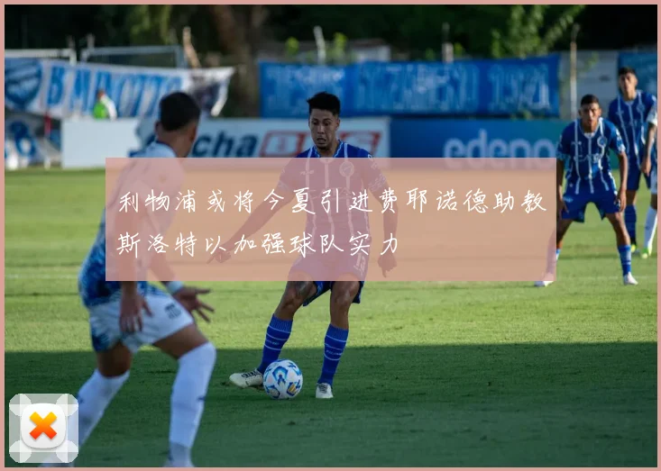 利物浦或将今夏引进费耶诺德助教斯洛特以加强球队实力