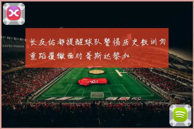 长友佑都提醒球队警惕历史教训勿重蹈覆辙面对哥斯达黎加