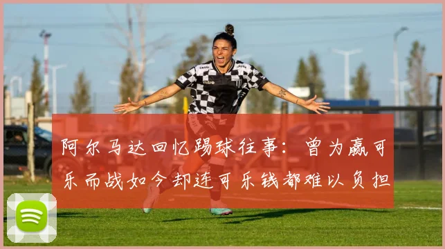 阿尔马达回忆踢球往事：曾为赢可乐而战如今却连可乐钱都难以负担