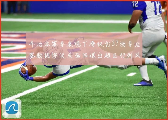 乔治本赛季表现下滑仅打37场季后赛数据惨淡或面临退出超巨行列风险