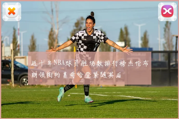 近十年NBA球员胜场数排行榜杰伦布朗领衔约基奇哈登紧随其后