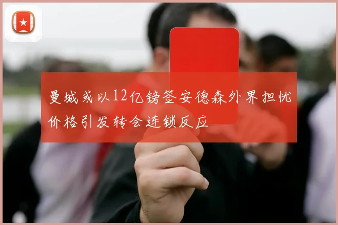 曼城或以12亿镑签安德森外界担忧价格引发转会连锁反应