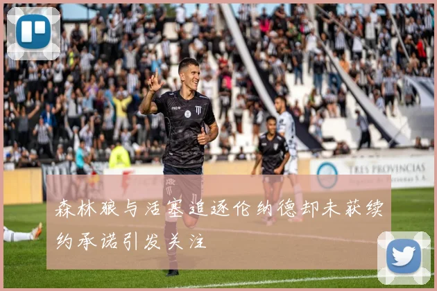 森林狼与活塞追逐伦纳德却未获续约承诺引发关注