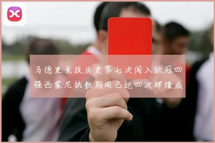 马德里竞技历史第七次闯入欧冠四强西蒙尼执教期间已达四次辉煌成就