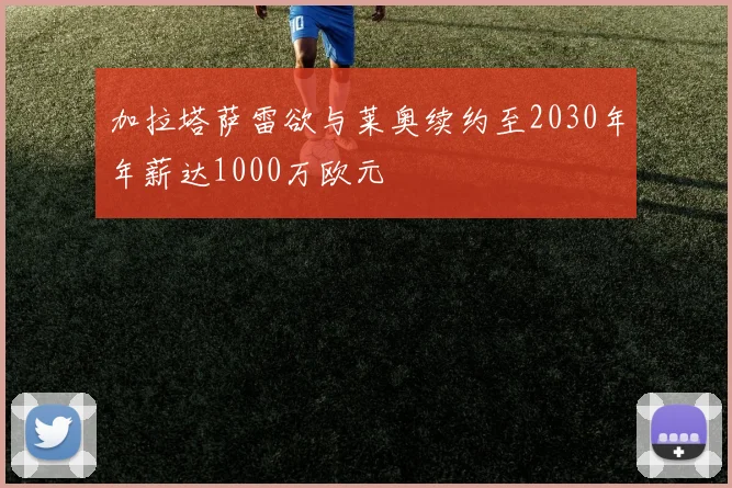加拉塔萨雷欲与莱奥续约至2030年年薪达1000万欧元