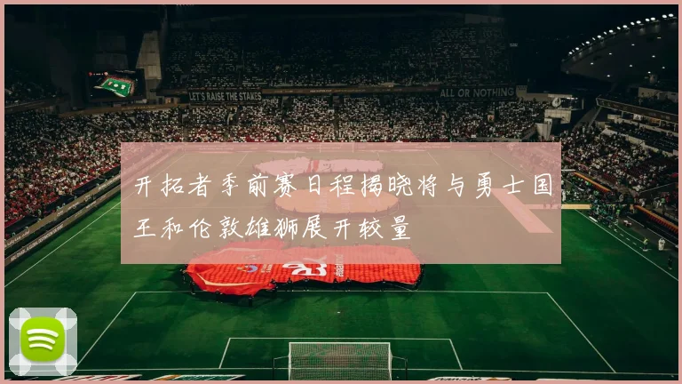 开拓者季前赛日程揭晓将与勇士国王和伦敦雄狮展开较量