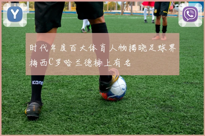 时代年度百大体育人物揭晓足球界梅西C罗哈兰德榜上有名