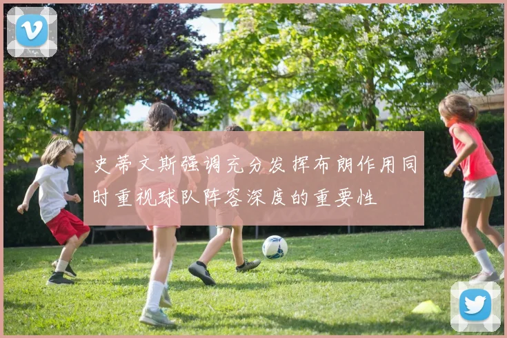 史蒂文斯强调充分发挥布朗作用同时重视球队阵容深度的重要性